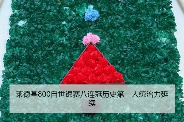 莱德基800自世锦赛八连冠历史第一人统治力延续