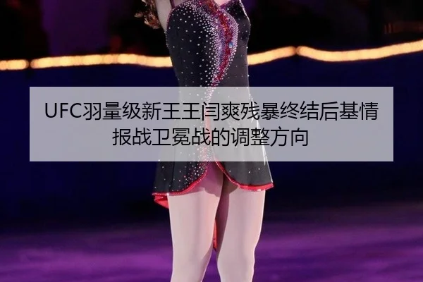 UFC羽量级新王王闫爽残暴终结后基情报战卫冕战的调整方向